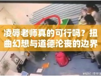 凌辱老師真的可行嗎？扭曲幻想與道德淪喪的邊界在哪里？