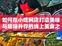 如何在小吃網(wǎng)店打造美味與趣味并存的線上美食之旅？