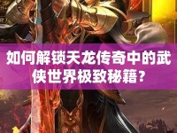 如何解鎖天龍傳奇中的武俠世界極致秘籍？