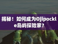 揭秘！如何成為Ojipockle島嶼探險家？