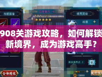 908關游戲攻略，如何解鎖新境界，成為游戲高手？