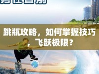 跳瓶攻略，如何掌握技巧，飛躍極限？