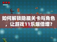如何解鎖隱藏關(guān)卡與角色，讓游戲11樂趣倍增？