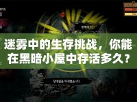 迷霧中的生存挑戰(zhàn)，你能在黑暗小屋中存活多久？