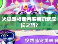 火狐寵物如何解鎖萌寵成長之旅？