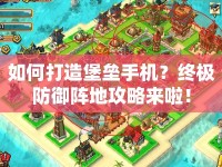 如何打造堡壘手機(jī)？終極防御陣地攻略來(lái)啦！