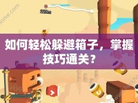 如何輕松躲避箱子，掌握技巧通關(guān)？