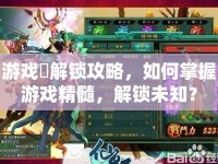 游戲鎖解鎖攻略，如何掌握游戲精髓，解鎖未知？