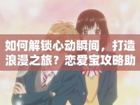 如何解鎖心動(dòng)瞬間，打造浪漫之旅？戀愛(ài)寶攻略助你成功！