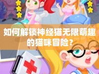 如何解鎖神經(jīng)貓無限萌趣的貓咪冒險？