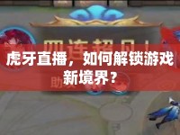 虎牙直播，如何解鎖游戲新境界？