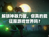 解鎖神器力量，你真的能征服游戲世界嗎？