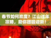 春節(jié)如何歡度？江山過年攻略，助你團(tuán)圓迎新！
