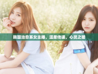 韓國治愈系女主播，溫柔傳遞，心靈之暖