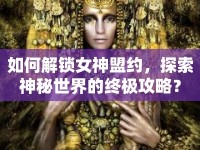 如何解鎖女神盟約，探索神秘世界的終極攻略？