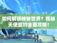 如何解鎖神秘世界？揭秘天使盟約全面攻略！