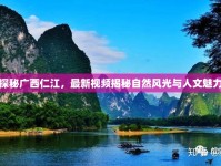 探秘廣西仁江，最新視頻揭秘自然風光與人文魅力