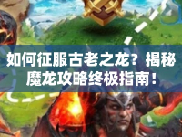 如何征服古老之龍？揭秘魔龍攻略終極指南！