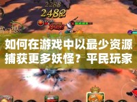 如何在游戲中以最少資源捕獲更多妖怪？平民玩家必看攻略！