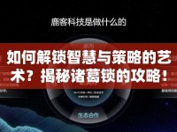 如何解鎖智慧與策略的藝術(shù)？揭秘諸葛鎖的攻略！