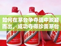 如何在茅臺(tái)爭(zhēng)奪戰(zhàn)中脫穎而出，成功奪得珍貴茅臺(tái)？