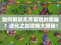 如何解鎖無(wú)盡冒險(xiǎn)的奧秘？進(jìn)化之劍攻略大揭秘！