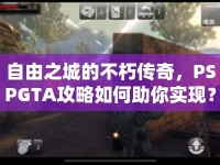 自由之城的不朽傳奇，PSPGTA攻略如何助你實現(xiàn)？