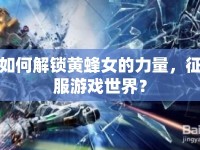 如何解鎖黃蜂女的力量，征服游戲世界？