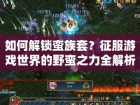 如何解鎖蠻族套？征服游戲世界的野蠻之力全解析