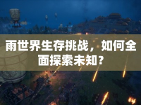 雨世界生存挑戰(zhàn)，如何全面探索未知？