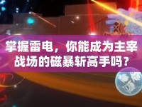 掌握雷電，你能成為主宰戰(zhàn)場的磁暴斬高手嗎？