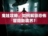 鬼娃攻略，如何解鎖恐怖冒險(xiǎn)新境界？