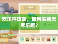 歡樂(lè)杯攻略，如何解鎖無(wú)盡樂(lè)趣？