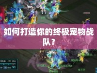 如何打造你的終極寵物戰(zhàn)隊(duì)？