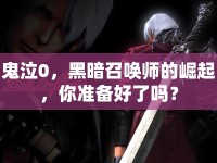 鬼泣0，黑暗召喚師的崛起，你準(zhǔn)備好了嗎？
