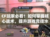 CF玩家必看！如何掌握核心戰(zhàn)術(shù)，提升游戲競技水平？