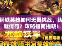 鋼鐵英雄如何無畏挑戰(zhàn)，鑄就傳奇？攻略指南揭曉！