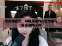女主播冒充，網(wǎng)絡(luò)直播的灰色地帶與道德邊界探討