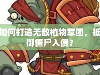 如何打造無敵植物軍團(tuán)，抵御僵尸入侵？