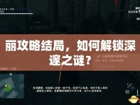 麗攻略結(jié)局，如何解鎖深邃之謎？