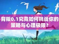 背叛0.1究竟如何挑戰(zhàn)你的策略與心理極限？