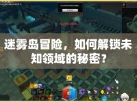 迷霧島冒險，如何解鎖未知領(lǐng)域的秘密？
