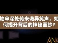 地牢深處傳來詭異笑聲，如何揭開背后的神秘面紗？