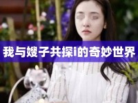 我與嫂子共探i的奇妙世界