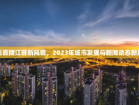 廣元嘉陵江畔新風(fēng)貌，2023年城市發(fā)展與新聞動(dòng)態(tài)新篇章