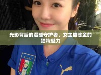 光影背后的溫暖守護(hù)者，女主播陳金的獨(dú)特魅力