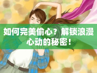 如何完美偷心？解鎖浪漫心動的秘密！