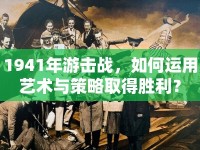 1941年游擊戰(zhàn)，如何運(yùn)用藝術(shù)與策略取得勝利？