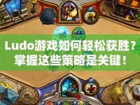 Ludo游戲如何輕松獲勝？掌握這些策略是關(guān)鍵！