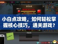 小白點(diǎn)攻略，如何輕松掌握核心技巧，通關(guān)游戲？